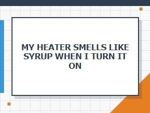 My Heater Smells Like Syrup When I Turn It on