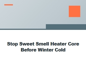 Prevent Sweet Smells From Your Heater Core This Winter